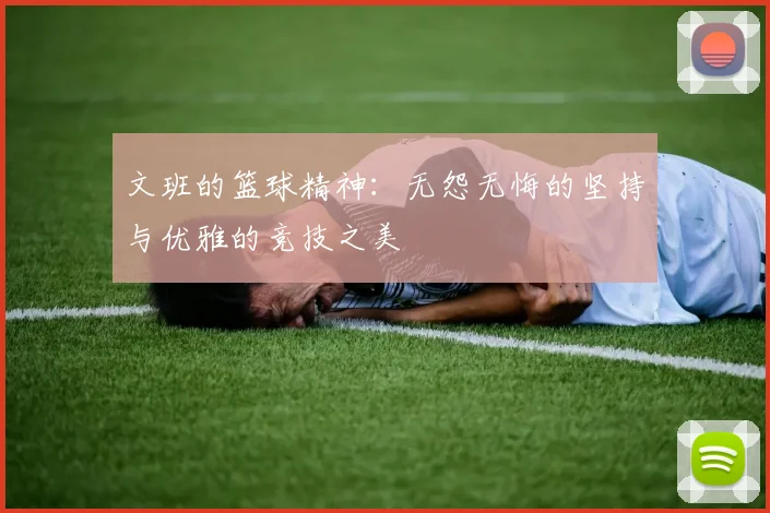 文班的篮球精神：无怨无悔的坚持与优雅的竞技之美