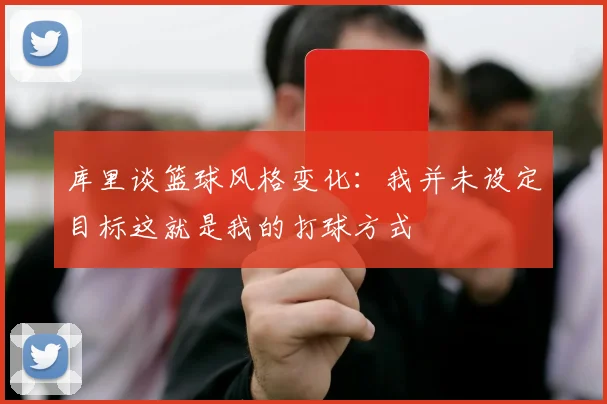 库里谈篮球风格变化：我并未设定目标这就是我的打球方式