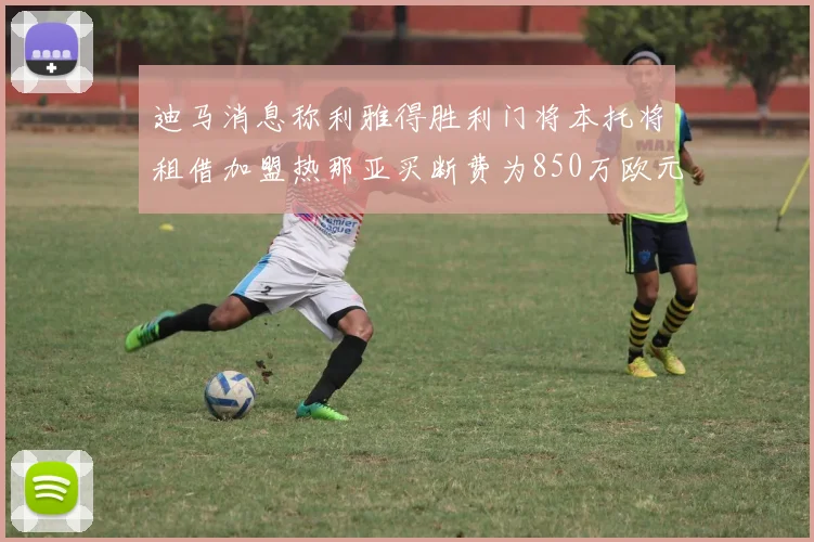 迪马消息称利雅得胜利门将本托将租借加盟热那亚买断费为850万欧元