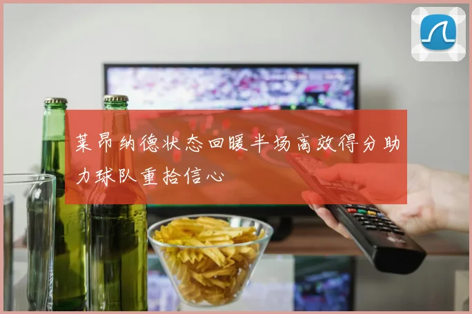 莱昂纳德状态回暖半场高效得分助力球队重拾信心