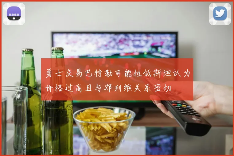 勇士交易巴特勒可能性低斯坦认为价格过高且与邓利维关系密切