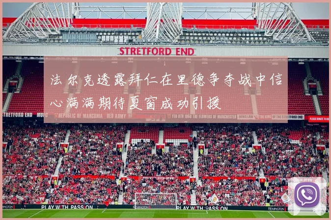 法尔克透露拜仁在里德争夺战中信心满满期待夏窗成功引援